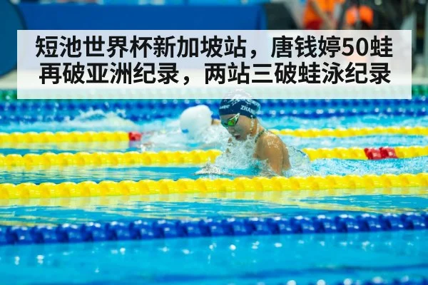 短池世界杯新加坡站，唐钱婷50蛙再破亚洲纪录，两站三破蛙泳纪录
