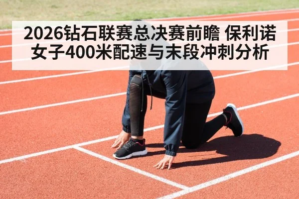 2026钻石联赛总决赛前瞻 保利诺女子400米配速与末段冲刺分析