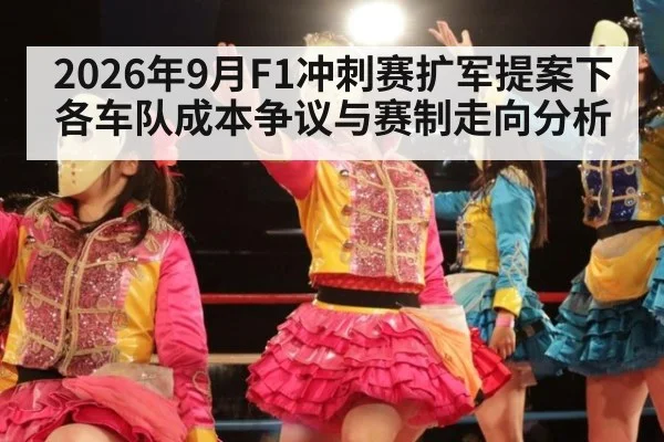 2026年9月F1冲刺赛扩军提案下各车队成本争议与赛制走向分析