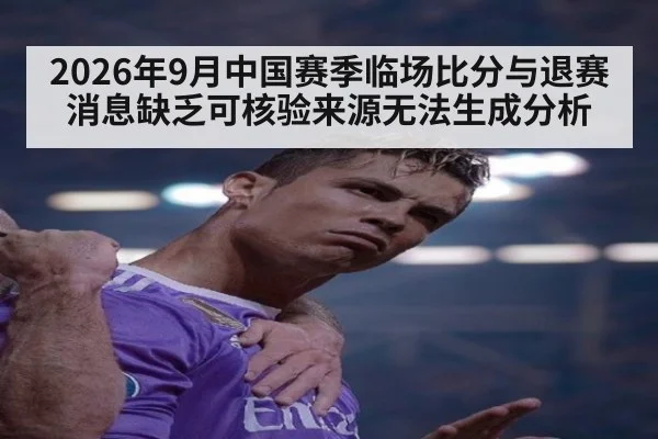 2026年9月中国赛季临场比分与退赛消息缺乏可核验来源无法生成分析