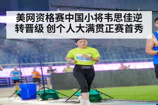 美网资格赛中国小将韦思佳逆转晋级 创个人大满贯正赛首秀