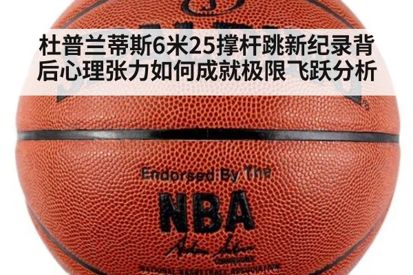 杜普兰蒂斯6米25撑杆跳新纪录背后心理张力如何成就极限飞跃分析