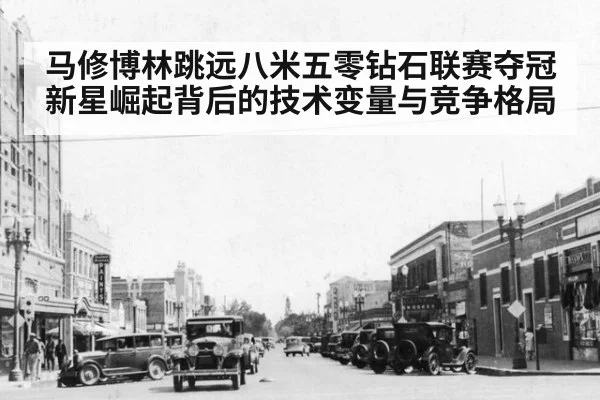 马修博林跳远八米五零钻石联赛夺冠新星崛起背后的技术变量与竞争格局