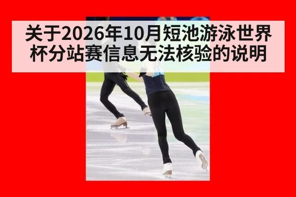 关于2026年10月短池游泳世界杯分站赛信息无法核验的说明